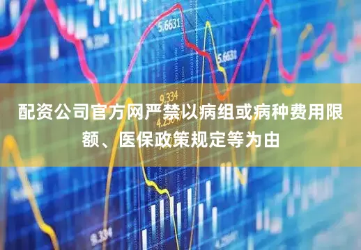 配资公司官方网　　严禁以病组或病种费用限额、医保政策规定等为由