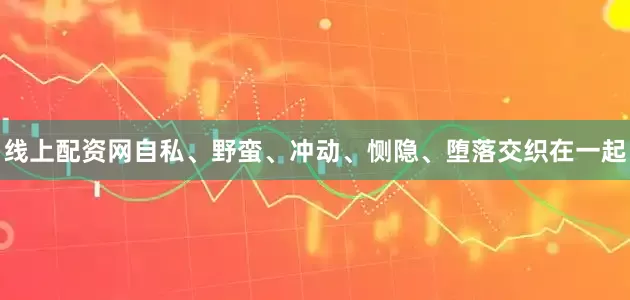 线上配资网自私、野蛮、冲动、恻隐、堕落交织在一起