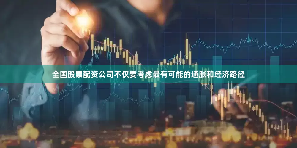 全国股票配资公司不仅要考虑最有可能的通胀和经济路径