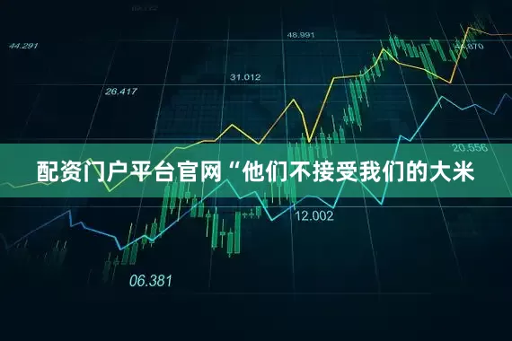 配资门户平台官网“他们不接受我们的大米