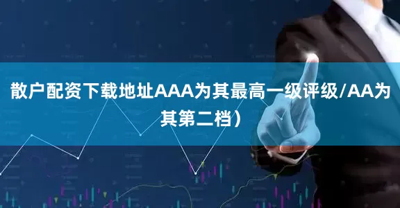 散户配资下载地址AAA为其最高一级评级/AA为其第二档）