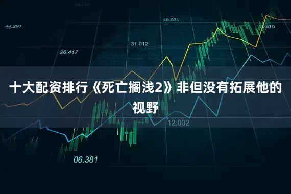 十大配资排行《死亡搁浅2》非但没有拓展他的视野