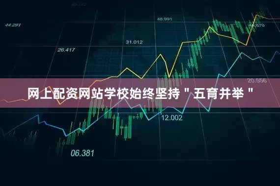 网上配资网站学校始终坚持＂五育并举＂