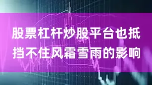 股票杠杆炒股平台也抵挡不住风霜雪雨的影响