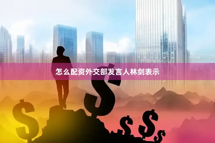 怎么配资外交部发言人林剑表示