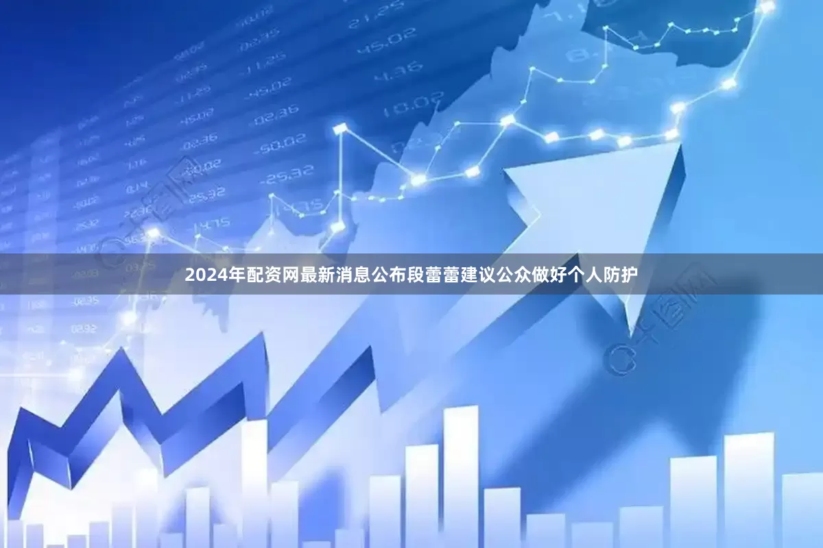 2024年配资网最新消息公布段蕾蕾建议公众做好个人防护