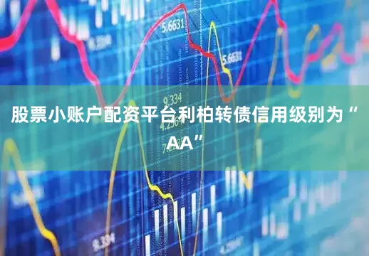 股票小账户配资平台利柏转债信用级别为“AA”