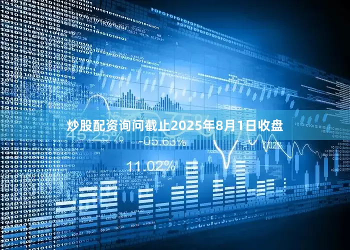 炒股配资询问截止2025年8月1日收盘