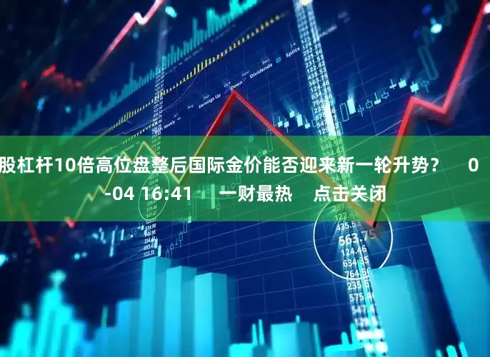 炒股杠杆10倍高位盘整后国际金价能否迎来新一轮升势？    0  08-04 16:41     一财最热    点击关闭