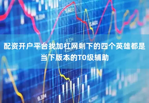 配资开户平台找加杠网剩下的四个英雄都是当下版本的T0级辅助