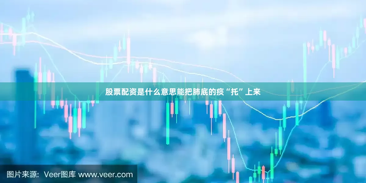股票配资是什么意思能把肺底的痰“托”上来