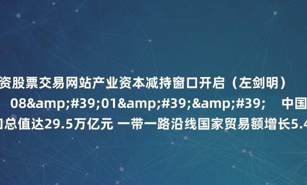 配资股票交易网站产业资本减持窗口开启（左剑明）    0  09-09 15:28     08'01''    中国前8月进出口总值达29.5万亿元 一带一路沿线国家贸易额增长5.4%凸显韧性    16  09-08 15:45     09'14''    A股午后强势反弹：三连阴后