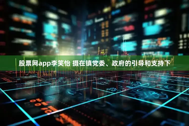 股票网app　李笑怡 摄　　在镇党委、政府的引导和支持下
