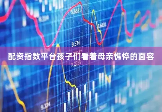 配资指数平台孩子们看着母亲憔悴的面容