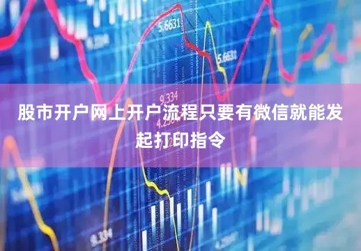股市开户网上开户流程只要有微信就能发起打印指令