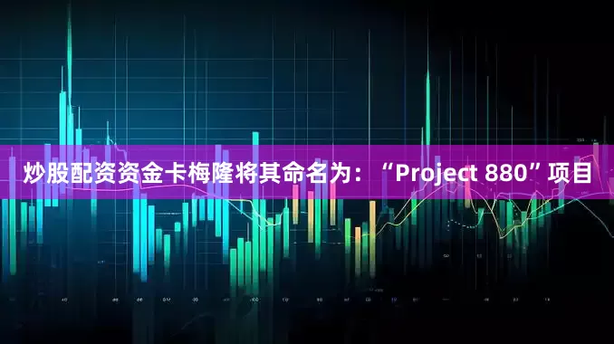 炒股配资资金卡梅隆将其命名为：“Project 880”项目