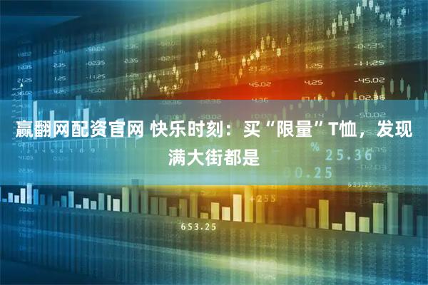 赢翻网配资官网 快乐时刻:买“限量”T恤,发现满大街都是