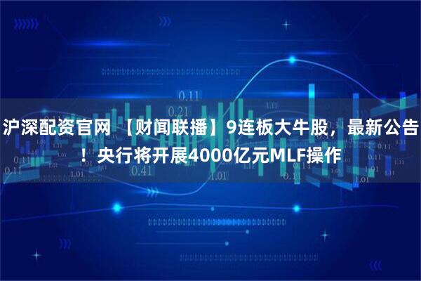 沪深配资官网 【财闻联播】9连板大牛股，最新公告！央行将开展4000亿元MLF操作