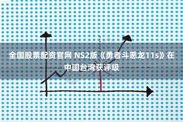 全国股票配资官网 NS2版《勇者斗恶龙11s》在中国台湾获评级