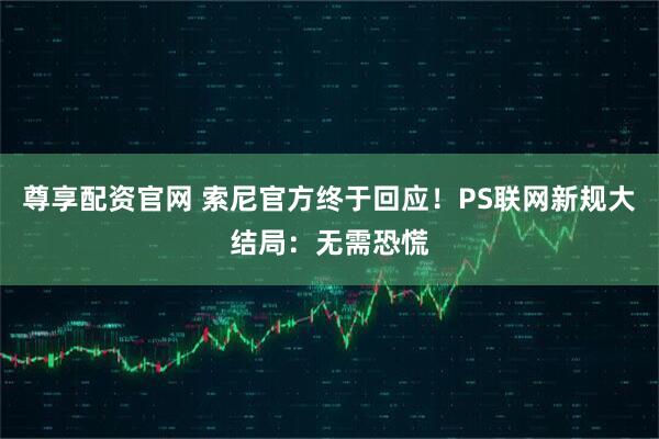 尊享配资官网 索尼官方终于回应！PS联网新规大结局：无需恐慌