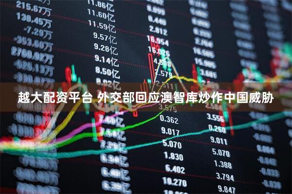越大配资平台 外交部回应澳智库炒作中国威胁